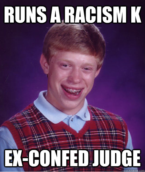 Runs a Racism K Ex-Confed Judge  Bad Luck Brian