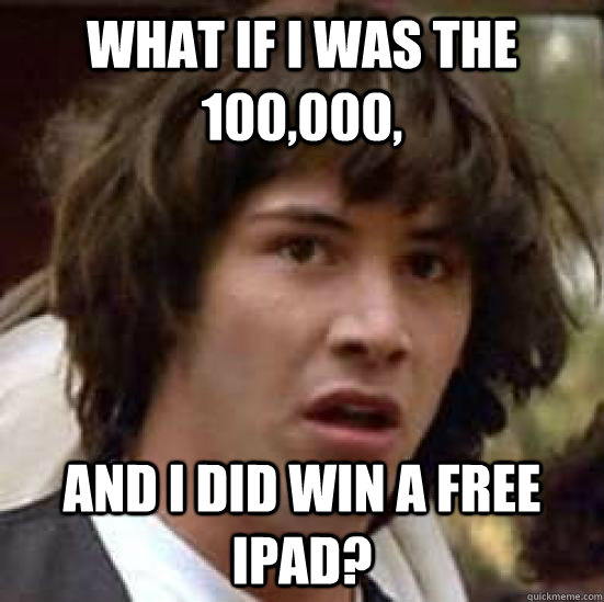 What if i was the 100,000, and i did win a free ipad?  conspiracy keanu