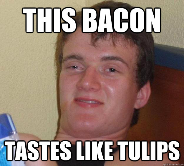 This bacon tastes like tulips   - This bacon tastes like tulips    10 Guy