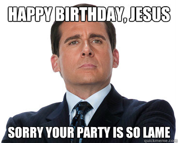 Happy birthday, Jesus Sorry your party is so lame - Happy birthday, Jesus Sorry your party is so lame  Misc