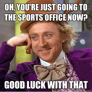 Oh, you're just going to the sports office now? good luck with that  - Oh, you're just going to the sports office now? good luck with that   Condescending Wonka