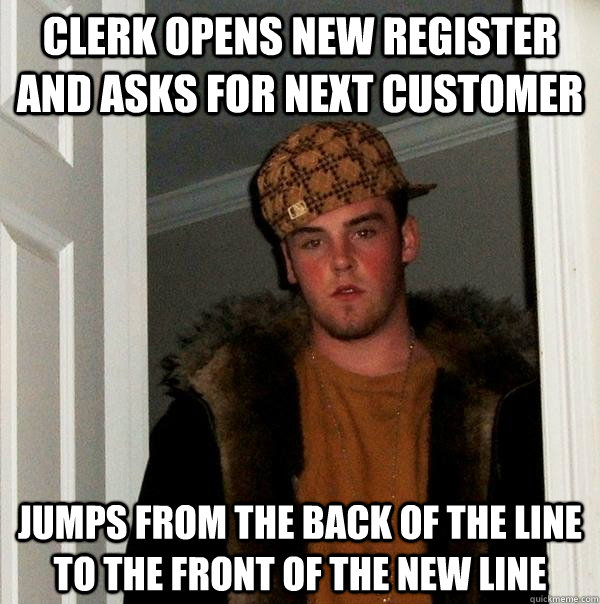 Clerk opens new register and asks for next customer jumps from the back of the line to the front of the new line  Scumbag Steve