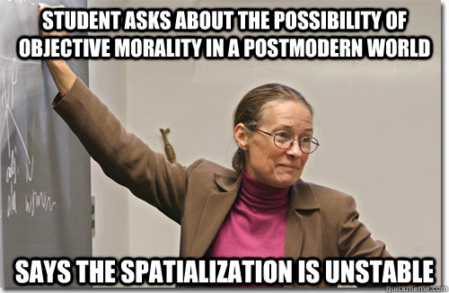 student asks about the possibility of objective morality in a postmodern world says the spatialization is unstable  
