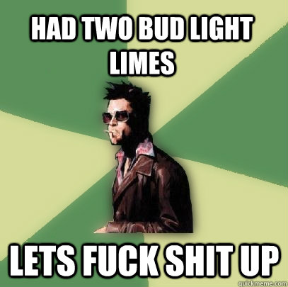 Had two bud light limes lets fuck shit up  Helpful Tyler Durden