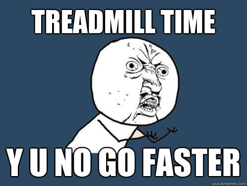 treadmill time y u no go faster - treadmill time y u no go faster  Y U No