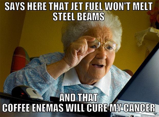 SAYS HERE THAT JET FUEL WON'T MELT STEEL BEAMS AND THAT COFFEE ENEMAS WILL CURE MY CANCER Grandma finds the Internet