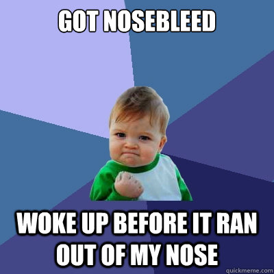 Got nosebleed woke up before it ran out of my nose  Success Kid