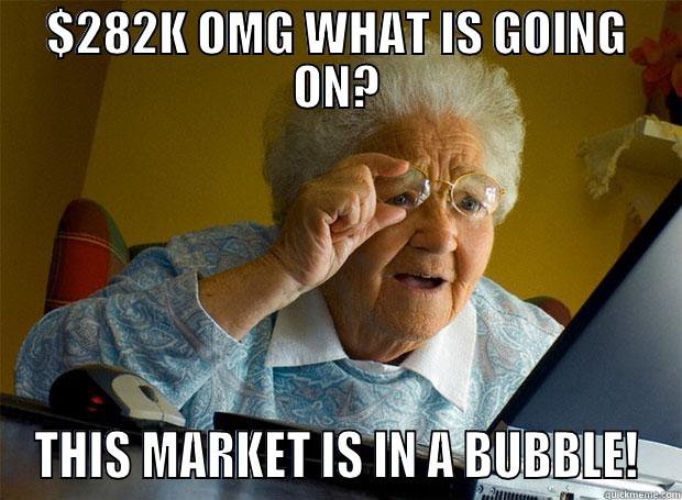 $282K OMG WHAT IS GOING ON? THIS MARKET IS IN A BUBBLE! Grandma finds the Internet