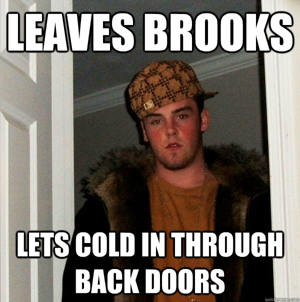 Leaves brooks Lets cold in through back doors - Leaves brooks Lets cold in through back doors  Scumbag Steve