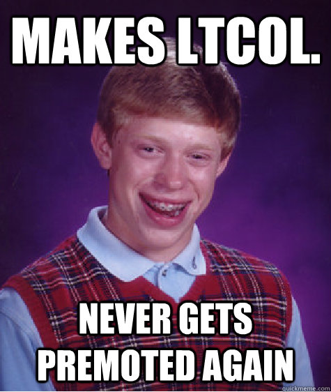 Makes ltcol. never gets premoted again   Bad Luck Brian