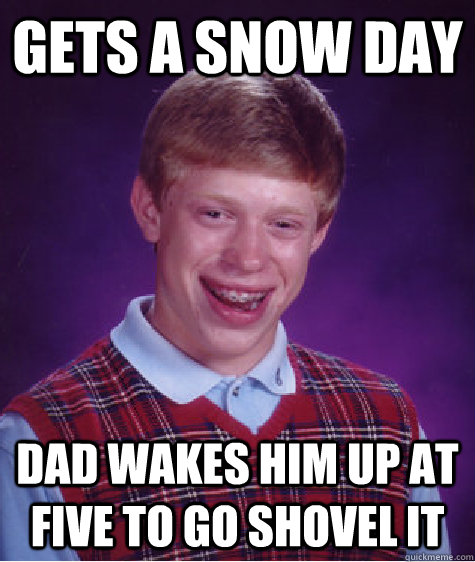 Gets a snow day dad wakes him up at five to go shovel it  Bad Luck Brian