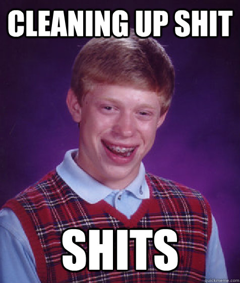 cleaning up shit Shits  Bad Luck Brian