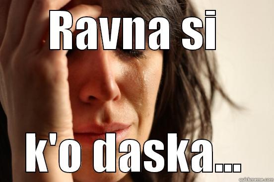 RAVNA SI K'O DASKA... First World Problems