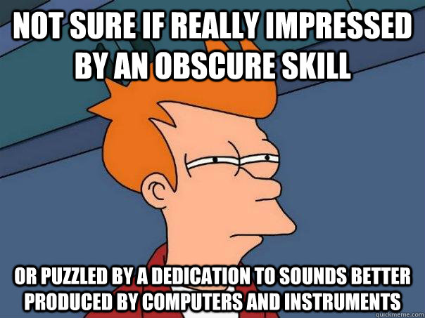 Not sure if really impressed by an obscure skill or puzzled by a dedication to sounds better produced by computers and instruments - Not sure if really impressed by an obscure skill or puzzled by a dedication to sounds better produced by computers and instruments  Futurama Fry