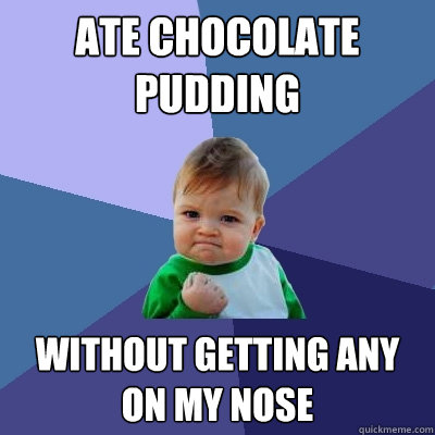 Ate Chocolate pudding without getting any on my nose - Ate Chocolate pudding without getting any on my nose  Success Kid