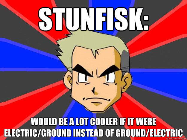 Stunfisk: Would be a lot cooler if it were Electric/Ground instead of Ground/Electric  - Stunfisk: Would be a lot cooler if it were Electric/Ground instead of Ground/Electric   Professor Oak