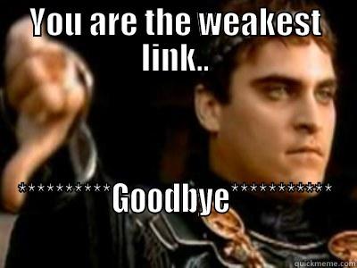 See ya  - YOU ARE THE WEAKEST LINK.. **********GOODBYE*********** Downvoting Roman