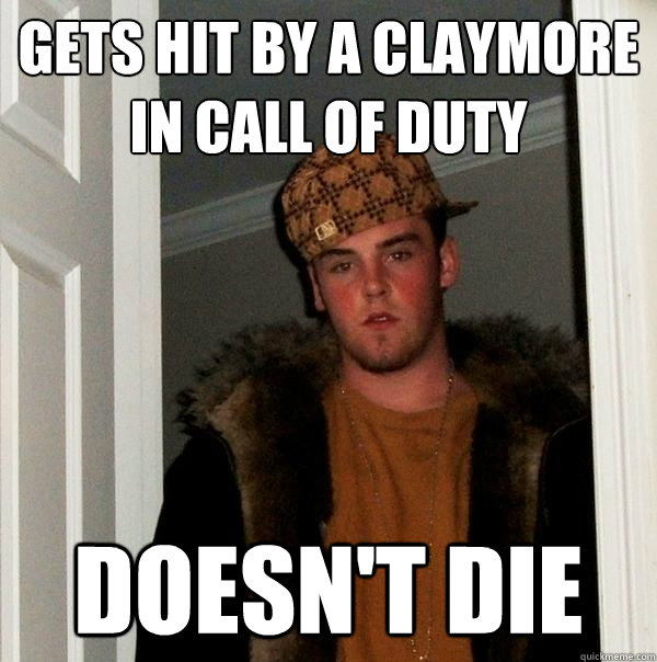 Gets hit by a claymore in Call of Duty Doesn't die - Gets hit by a claymore in Call of Duty Doesn't die  Scumbag Steve