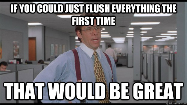 If you could just flush everything the first time That would be great  Office Space Lumbergh HD