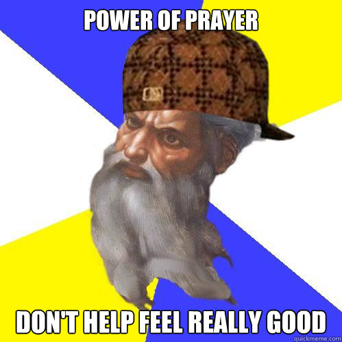 Power of prayer don't help feel really good  Scumbag God is an SBF