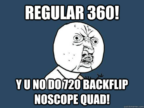 regular 360! y u no do 720 backflip noscope quad!  Y U No