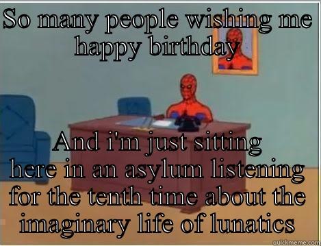 B-day in an asylum - SO MANY PEOPLE WISHING ME HAPPY BIRTHDAY AND I'M JUST SITTING HERE IN AN ASYLUM LISTENING FOR THE TENTH TIME ABOUT THE IMAGINARY LIFE OF LUNATICS Spiderman Desk