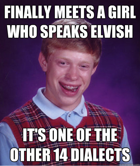 Finally meets a girl who speaks elvish it's one of the other 14 dialects  Bad Luck Brian