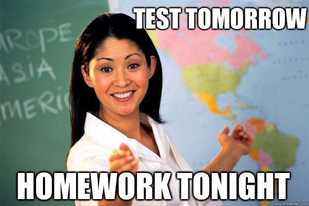 Test tomorrow Homework tonight  Unhelpful High School Teacher