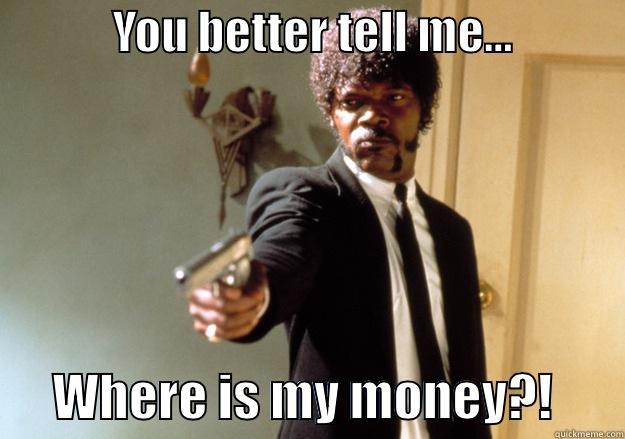             YOU BETTER TELL ME...                   WHERE IS MY MONEY?!       Samuel L Jackson