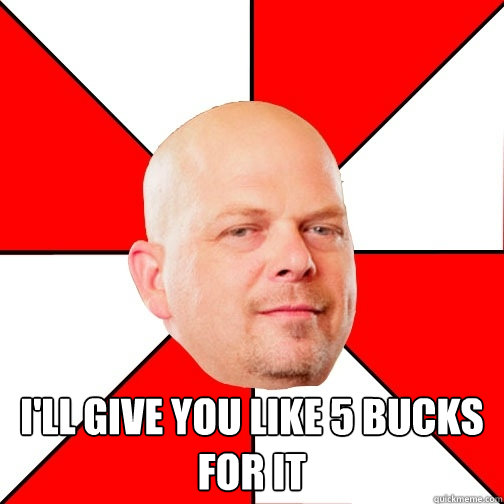  I'll give you like 5 bucks for it -  I'll give you like 5 bucks for it  Pawn Star