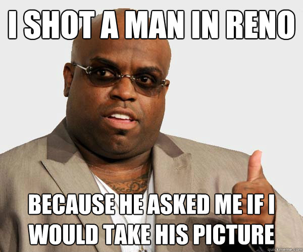 i shot a man in reno because he asked me if i would take his picture - i shot a man in reno because he asked me if i would take his picture  Misc