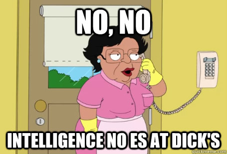 No, No Intelligence no es at dick's - No, No Intelligence no es at dick's  Consuela