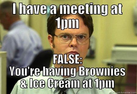 I HAVE A MEETING AT 1PM FALSE: YOU'RE HAVING BROWNIES & ICE CREAM AT 1PM Schrute
