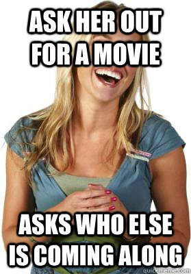 Ask her out for a movie Asks who else is coming along  Friend Zone Fiona