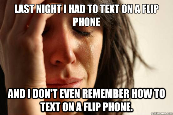 Last night I had to text on a flip phone and I don't even remember how to text on a flip phone. - Last night I had to text on a flip phone and I don't even remember how to text on a flip phone.  First World Problems