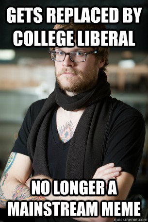 Gets replaced by college liberal no longer a mainstream meme  Hipster Barista