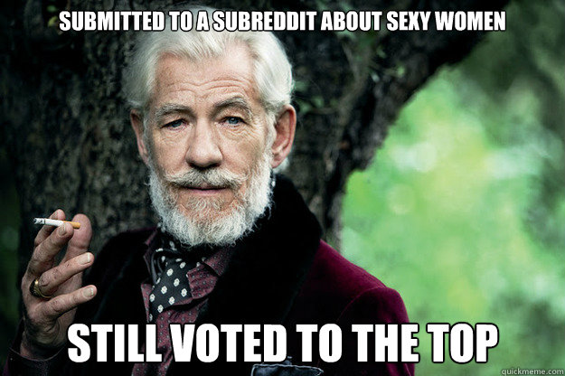 Submitted to a subreddit about sexy women still voted to the top  Sir Ian McKellen