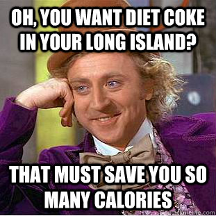 Oh, you want DIET Coke in your long Island? That must save you so many calories  Condescending Wonka