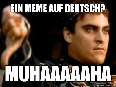 Ein Meme auf Deutsch? Muhaaaaaha  Downvoting Roman