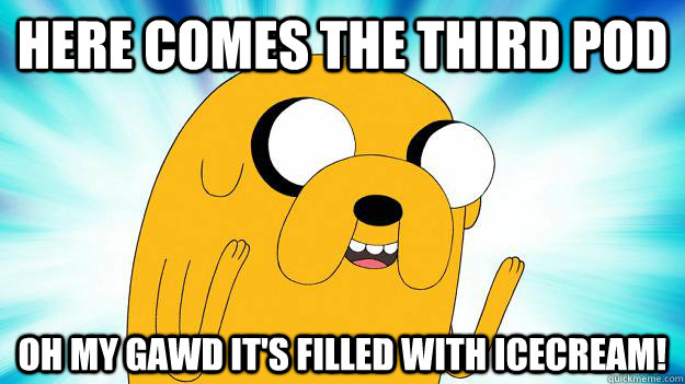 Here comes the third pod OH MY GAWD IT'S FILLED WITH ICECREAM!   Jake The Dog