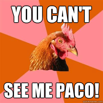 you can't see me paco!  Anti-Joke Chicken