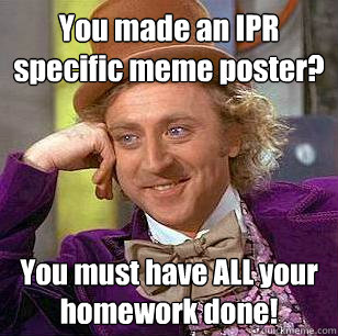 You made an IPR specific meme poster? You must have ALL your homework done! - You made an IPR specific meme poster? You must have ALL your homework done!  Condescending Wonka