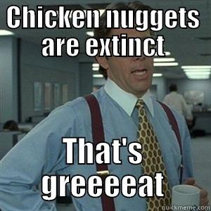 CHICKEN NUGGETS ARE EXTINCT THAT'S GREEEEAT Misc