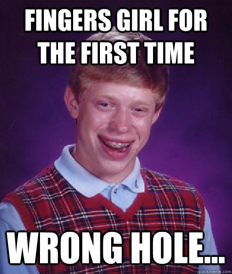 fingers girl for the first time wrong hole...  Bad Luck Brian