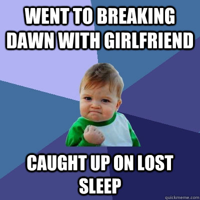 Went to breaking dawn with girlfriend Caught up on lost sleep - Went to breaking dawn with girlfriend Caught up on lost sleep  Success Kid