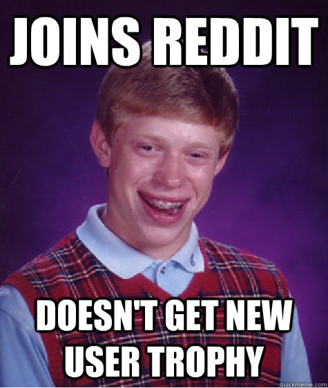 Joins reddit doesn't get new user trophy  Bad Luck Brian