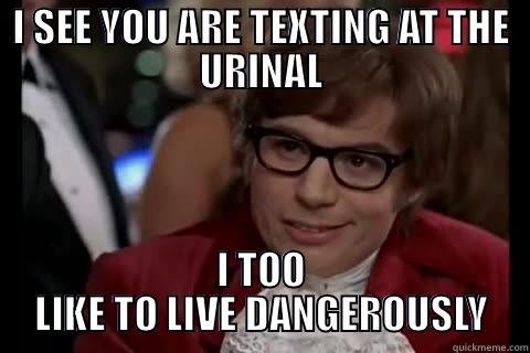 I SEE YOU ARE TEXTING AT THE URINAL I TOO LIKE TO LIVE DANGEROUSLY Dangerously - Austin Powers