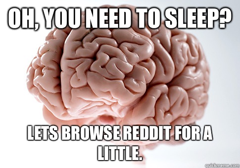 Oh, you need to sleep? Lets browse reddit for a little.  Scumbag Brain