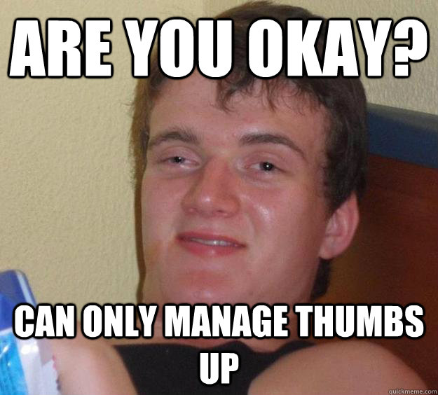 Are you okay? can only manage thumbs up - Are you okay? can only manage thumbs up  10 Guy