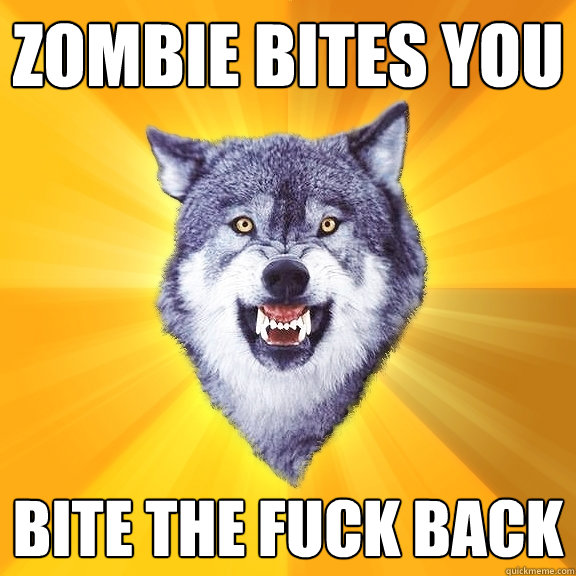 Zombie bites you bite the fuck back  Courage Wolf